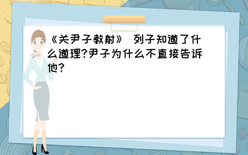 《关尹子教射》 列子知道了什么道理?尹子为什么不直接告诉他?