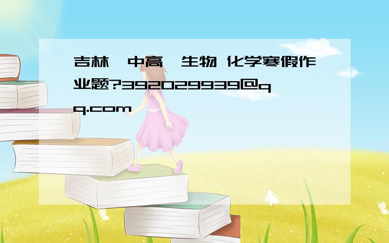 吉林一中高一生物 化学寒假作业题?392029939@qq.com