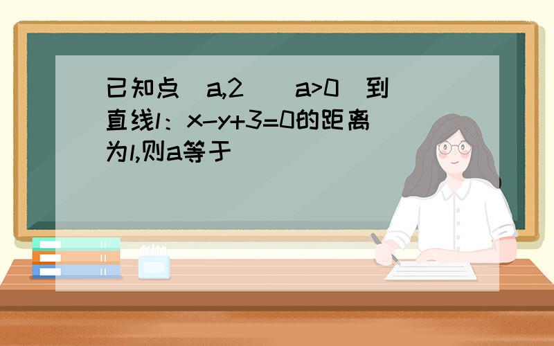 已知点（a,2）（a>0）到直线l：x-y+3=0的距离为l,则a等于