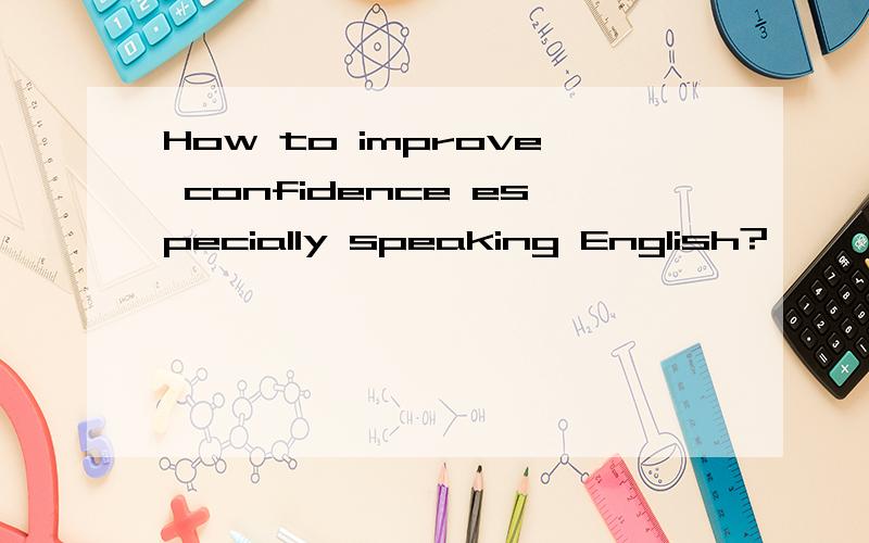 How to improve confidence especially speaking English?