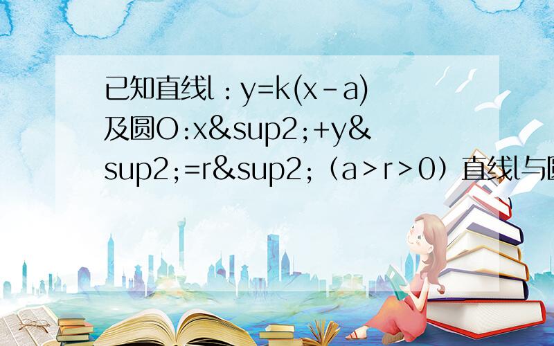 已知直线l：y=k(x-a)及圆O:x²+y²=r²（a＞r＞0）直线l与圆O相交与A,B两点,求当k变化时,弦AB的中点M的轨迹方程.