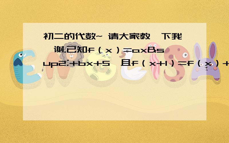 初二的代数~ 请大家教一下我,谢.已知f（x）=ax²+bx+5,且f（x+1）=f（x）+8x+3,求a、b的值最近预习新的东东,有题目不会做,很简单的.希望大家教下下.谢.答案是 a=4，b=-1。谢谢lx滴亲。看看是不