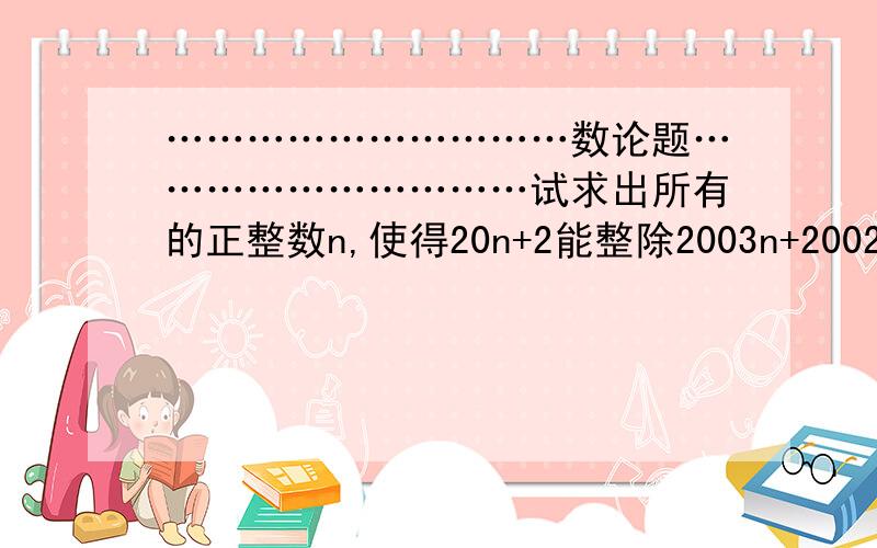 …………………………数论题…………………………试求出所有的正整数n,使得20n+2能整除2003n+2002.教我!……