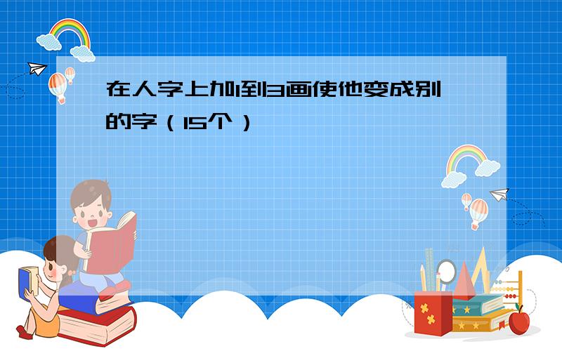 在人字上加1到3画使他变成别的字（15个）