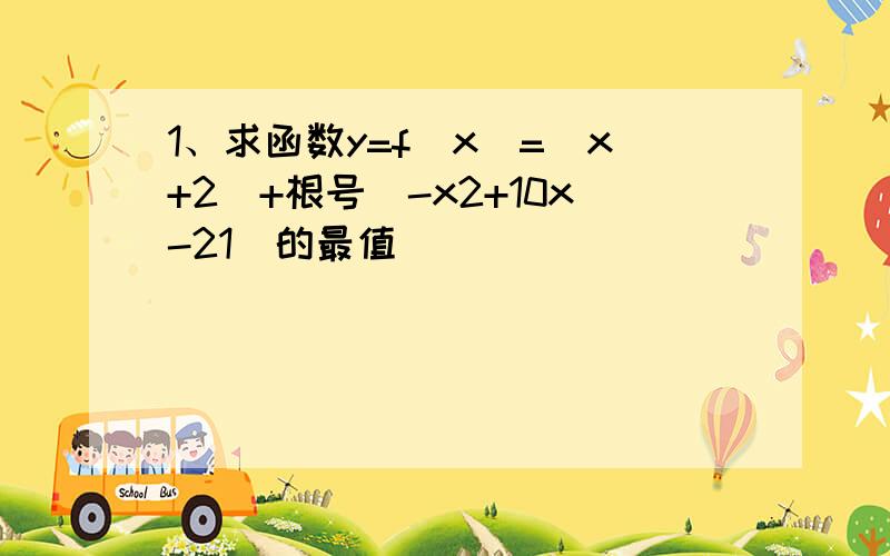 1、求函数y=f（x）=（x+2）+根号（-x2+10x-21）的最值