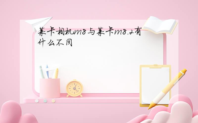 莱卡相机m8与莱卡m8.2有什么不同