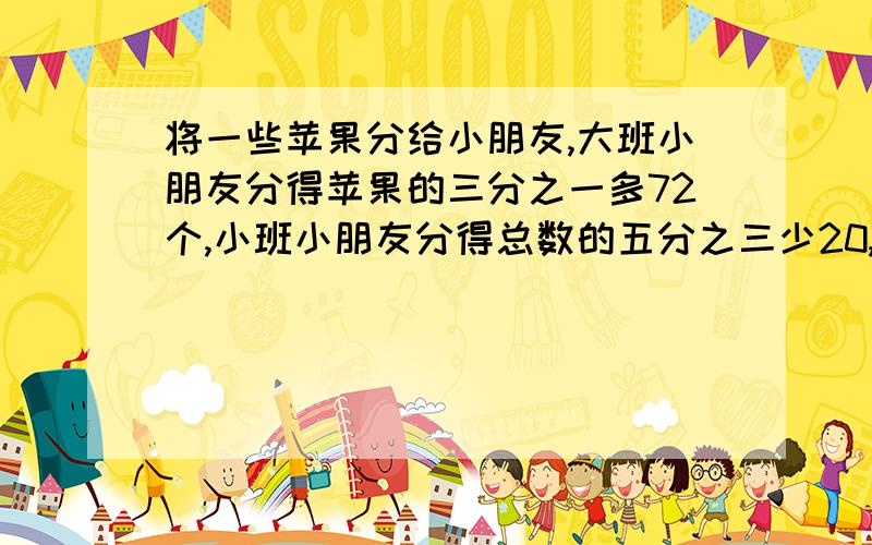 将一些苹果分给小朋友,大班小朋友分得苹果的三分之一多72个,小班小朋友分得总数的五分之三少20,小班有64个小朋友.苹果共多少个?