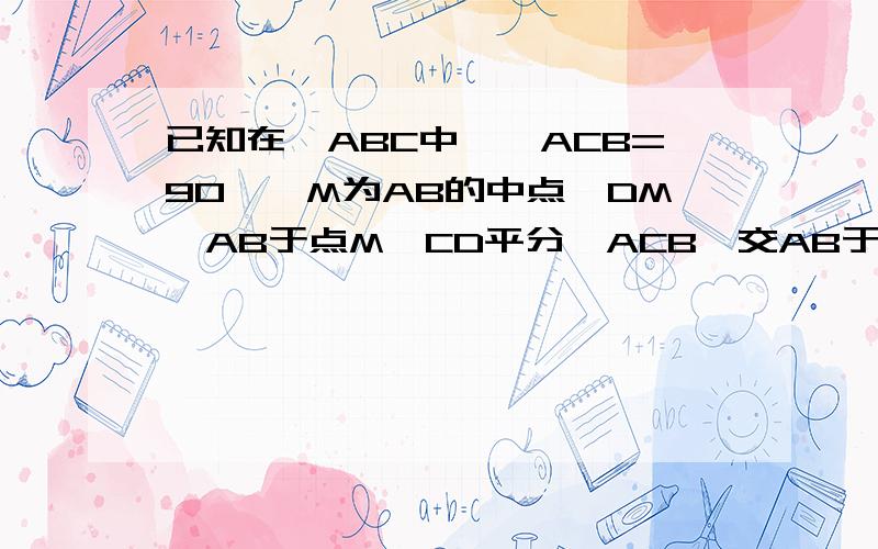 已知在△ABC中,∠ACB=90°,M为AB的中点,DM⊥AB于点M,CD平分∠ACB,交AB于点E,求证MD=AM