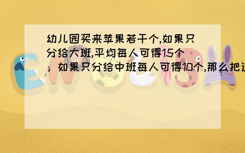 幼儿园买来苹果若干个,如果只分给大班,平均每人可得15个；如果只分给中班每人可得10个,那么把这些苹果平均分给两个班的小朋友,每人得多少个?