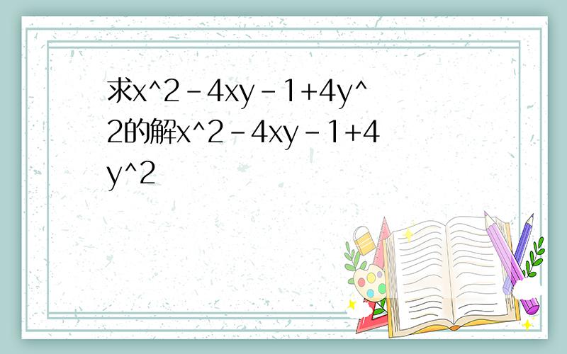 求x^2-4xy-1+4y^2的解x^2-4xy-1+4y^2