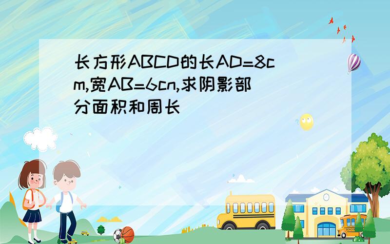 长方形ABCD的长AD=8cm,宽AB=6cn,求阴影部分面积和周长