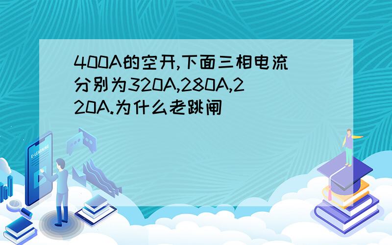 400A的空开,下面三相电流分别为320A,280A,220A.为什么老跳闸