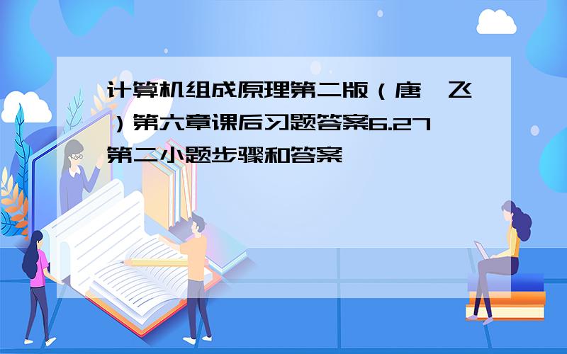 计算机组成原理第二版（唐朔飞）第六章课后习题答案6.27第二小题步骤和答案,