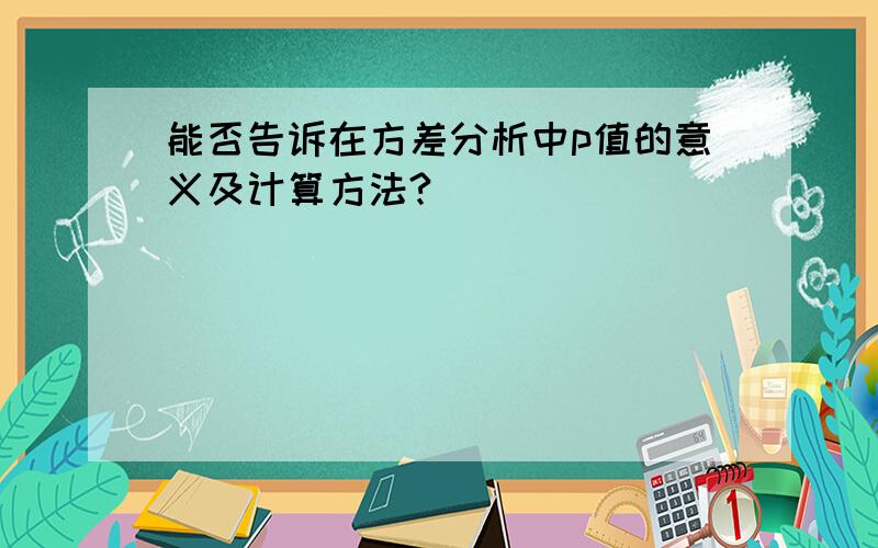 能否告诉在方差分析中p值的意义及计算方法?