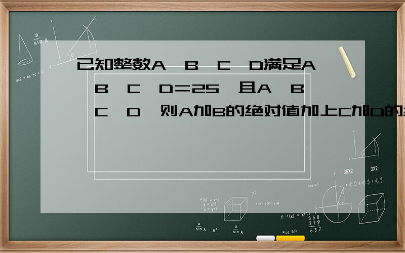 已知整数A,B,C,D满足A×B×C×D＝25,且A＞B＞C＞D,则A加B的绝对值加上C加D的绝对值等于