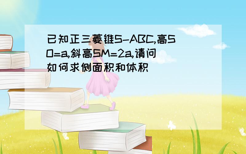 已知正三菱锥S-ABC,高SO=a,斜高SM=2a,请问如何求侧面积和体积