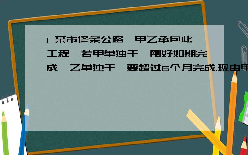 1 某市修条公路,甲乙承包此工程,若甲单独干,刚好如期完成,乙单独干,要超过6个月完成.现由甲乙合作4个月,剩下已单独干则刚好如期完成.原来规定修好这条路需要多长时间?2 商店用8万购进甲