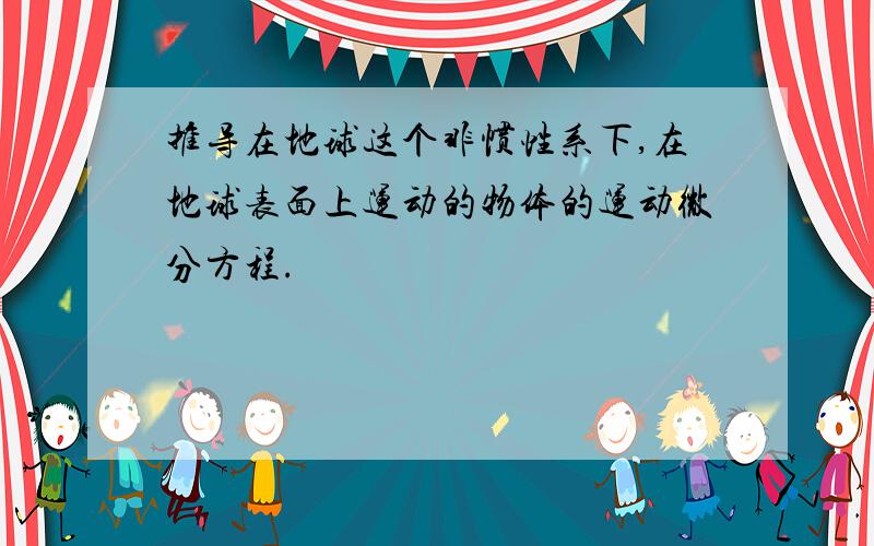 推导在地球这个非惯性系下,在地球表面上运动的物体的运动微分方程.