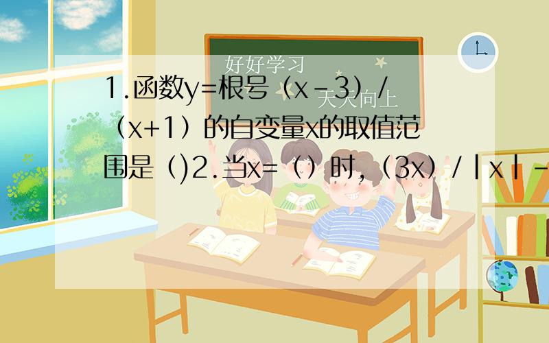 1.函数y=根号（x-3）/（x+1）的自变量x的取值范围是（)2.当x=（）时,（3x）/|x|-2无意义,当x=( )时,这个分式的值为03.如果把分式xy/（x-y）中的x、y都扩大3倍,那么分式的值（）4.不改变分式的值,使