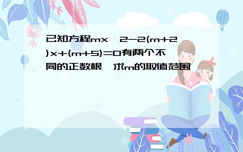 已知方程mx^2-2(m+2)x+(m+5)=0有两个不同的正数根,求m的取值范围