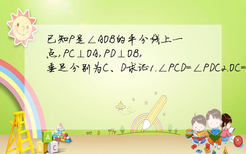 已知P是∠AOB的平分线上一点,PC⊥OA,PD⊥OB,垂足分别为C、D求证1.∠PCD=∠PDC2.OC=OD3.OP是CD的垂直平分线