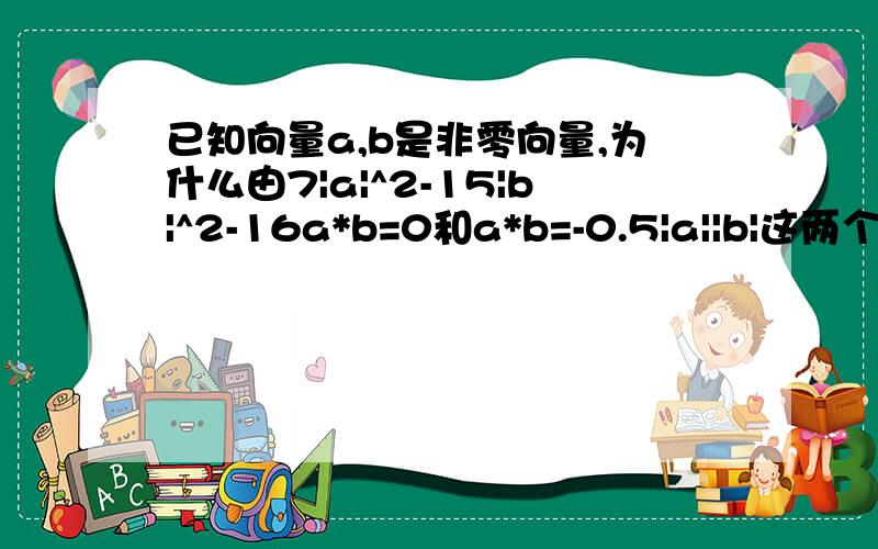 已知向量a,b是非零向量,为什么由7|a|^2-15|b|^2-16a*b=0和a*b=-0.5|a||b|这两个等式就可以得到|a|=|b|?求书面证明.