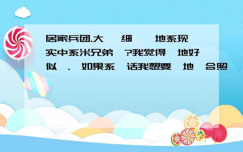 居家兵团.大孖 细孖佢地系现实中系米兄弟吖?我觉得佢地好似喔.,如果系噶话我想要佢地噶合照