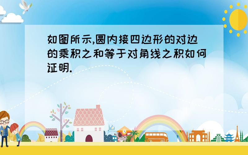 如图所示,圆内接四边形的对边的乘积之和等于对角线之积如何证明.