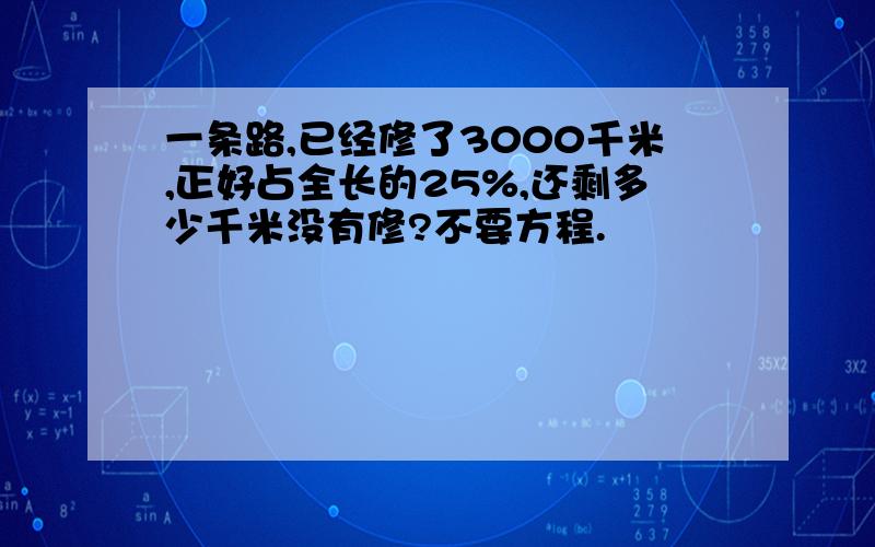 一条路,已经修了3000千米,正好占全长的25%,还剩多少千米没有修?不要方程.