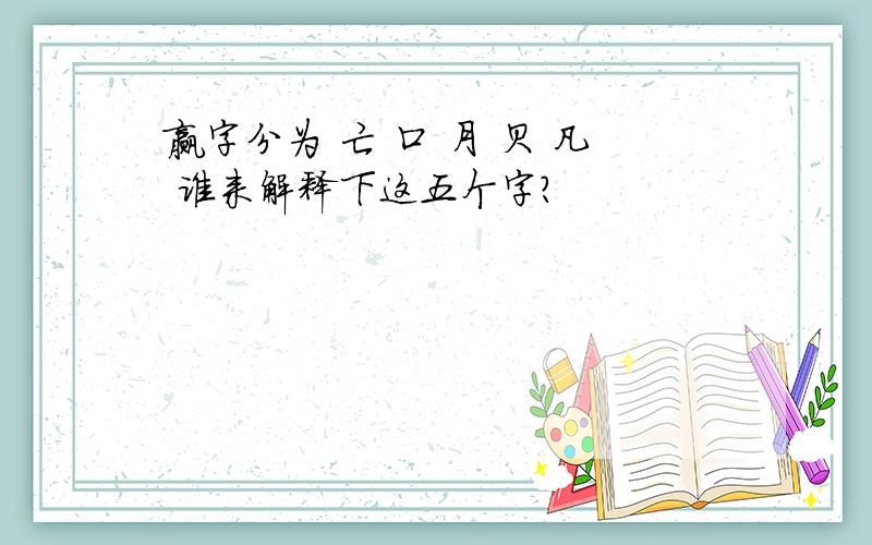 赢字分为 亡 口 月 贝 凡 谁来解释下这五个字?