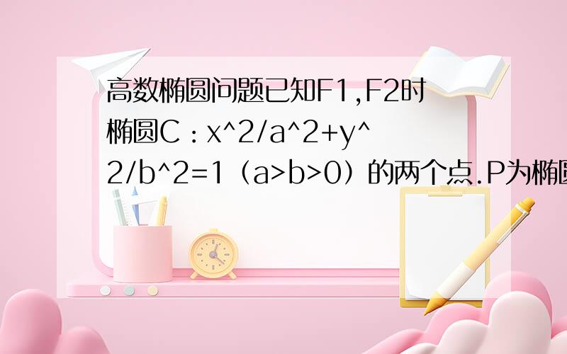 高数椭圆问题已知F1,F2时椭圆C：x^2/a^2+y^2/b^2=1（a>b>0）的两个点.P为椭圆C上一点.且向量PF1垂直向量PF2.若三角形PF1F2的面积为9,则b的值是多少?