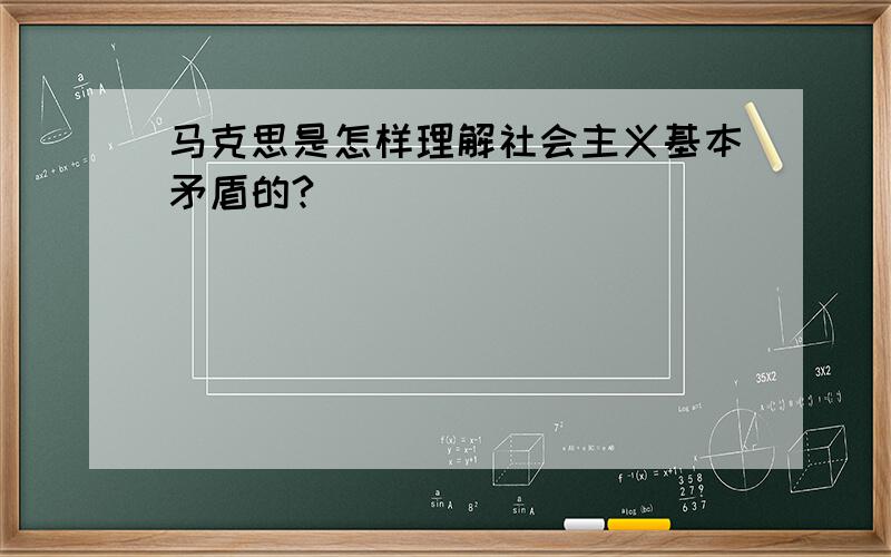 马克思是怎样理解社会主义基本矛盾的?