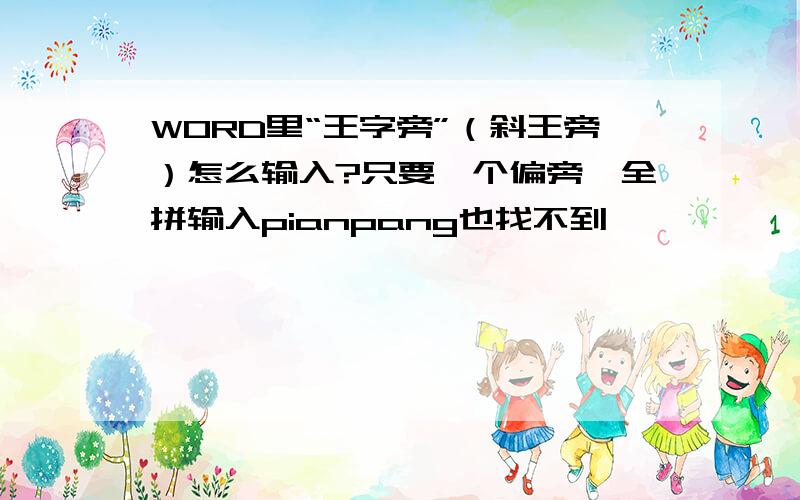 WORD里“王字旁”（斜王旁）怎么输入?只要一个偏旁,全拼输入pianpang也找不到