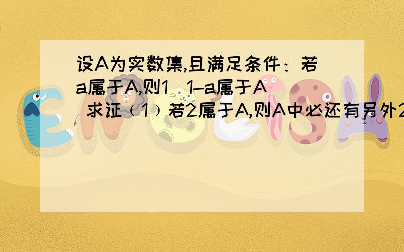 设A为实数集,且满足条件：若a属于A,则1／1-a属于A 求证﹙1﹚若2属于A,则A中必还有另外2个元素.﹙2﹚集合A不可能是单元素集       快   谢了