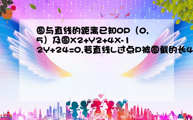 圆与直线的距离已知0P（0,5）及圆X2+Y2+4X-12Y+24=0,若直线L过点P被圆截的长4√3求L