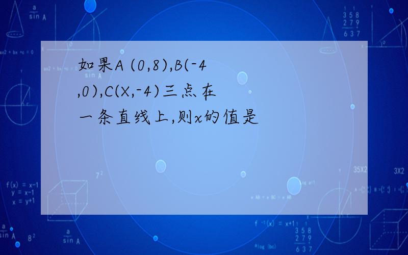 如果A (0,8),B(-4,0),C(X,-4)三点在一条直线上,则x的值是