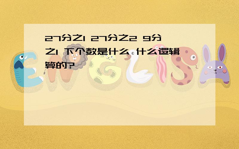 27分之1 27分之2 9分之1 下个数是什么 什么逻辑算的?