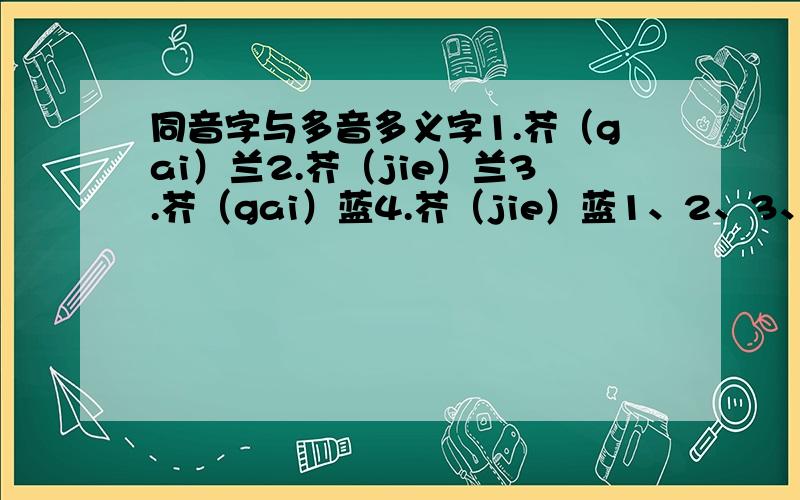 同音字与多音多义字1.芥（gai）兰2.芥（jie）兰3.芥（gai）蓝4.芥（jie）蓝1、2、3、4里,哪个是正确的?