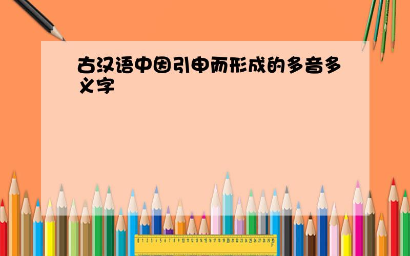 古汉语中因引申而形成的多音多义字