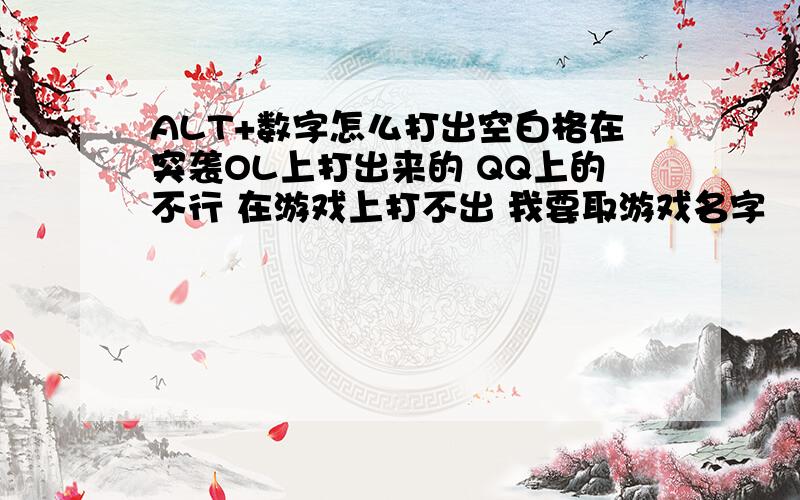 ALT+数字怎么打出空白格在突袭OL上打出来的 QQ上的不行 在游戏上打不出 我要取游戏名字