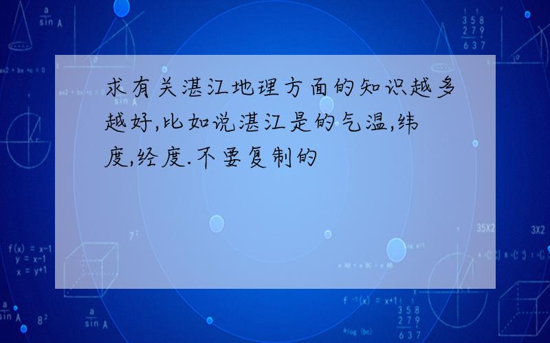 求有关湛江地理方面的知识越多越好,比如说湛江是的气温,纬度,经度.不要复制的