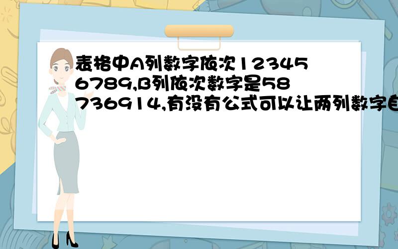 表格中A列数字依次123456789,B列依次数字是58736914,有没有公式可以让两列数字自动对比出相同的数字我是想能让两列相同的数字自动对齐，两边都是一样，这样剩下的也就是不同的了。之前表