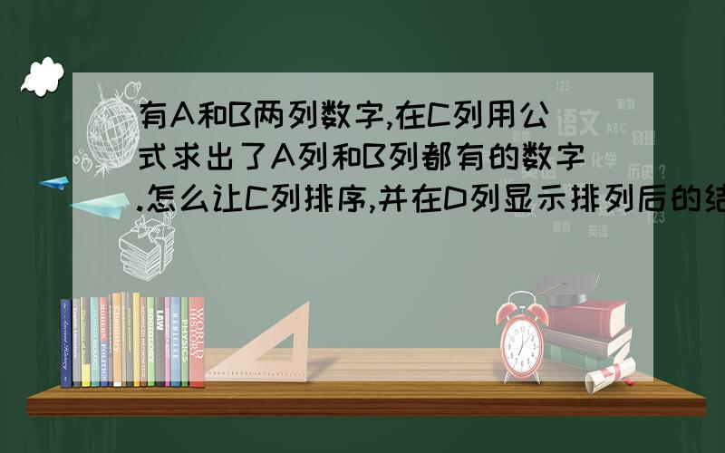 有A和B两列数字,在C列用公式求出了A列和B列都有的数字.怎么让C列排序,并在D列显示排列后的结果.C列公式有.如图：