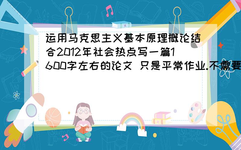 运用马克思主义基本原理概论结合2012年社会热点写一篇1600字左右的论文 只是平常作业.不需要专业收费写的...只是想要一个角度.给个框架.