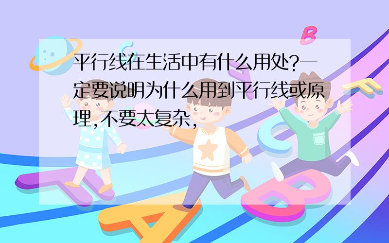 平行线在生活中有什么用处?一定要说明为什么用到平行线或原理,不要太复杂,