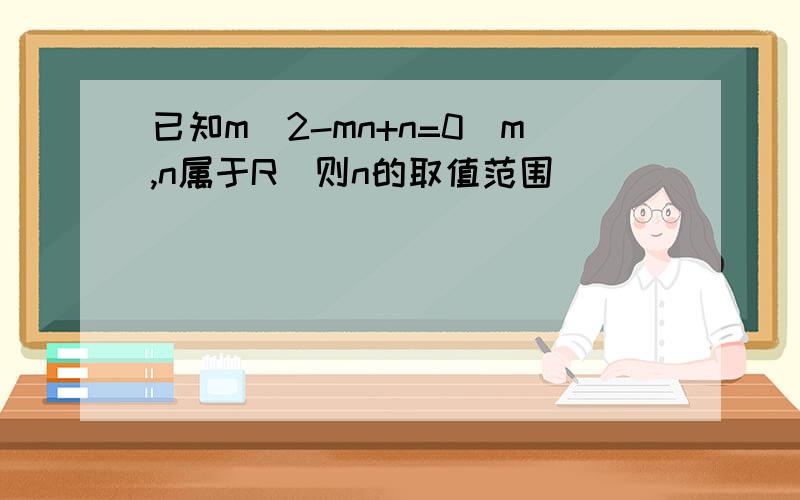 已知m^2-mn+n=0(m,n属于R)则n的取值范围