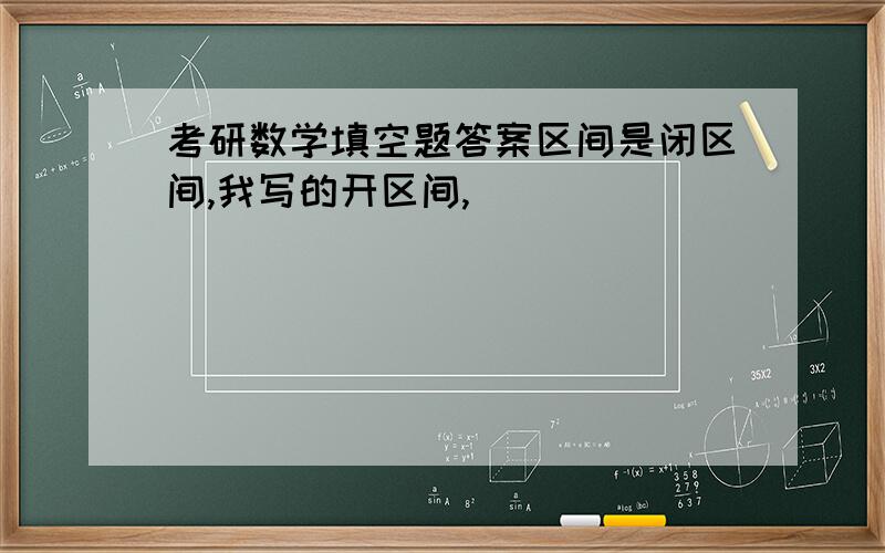 考研数学填空题答案区间是闭区间,我写的开区间,