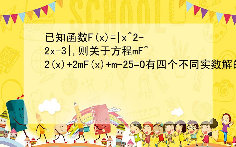 已知函数F(x)=|x^2-2x-3|,则关于方程mF^2(x)+2mF(x)+m-25=O有四个不同实数解的充要条件是m满足什么?即取值范围.