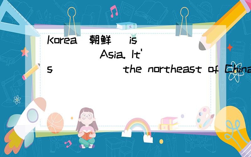 Korea(朝鲜) is _____ Asia. It's _____ the northeast of China and _____ the west of Japan.A. in; to; on     B. in; on; to     C. on; in; to    D. to; on; in第一个没问题,主要是,后面为什么用on……to,是什么意思?