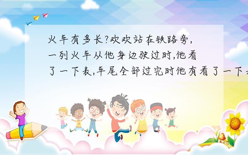 火车有多长?欢欢站在铁路旁,一列火车从他身边驶过时,他看了一下表,车尾全部过完时他有看了一下表,共14秒.这列火车从车头进大桥到车尾离开大桥,共用了49秒,这座大桥长700米,火车均速前进